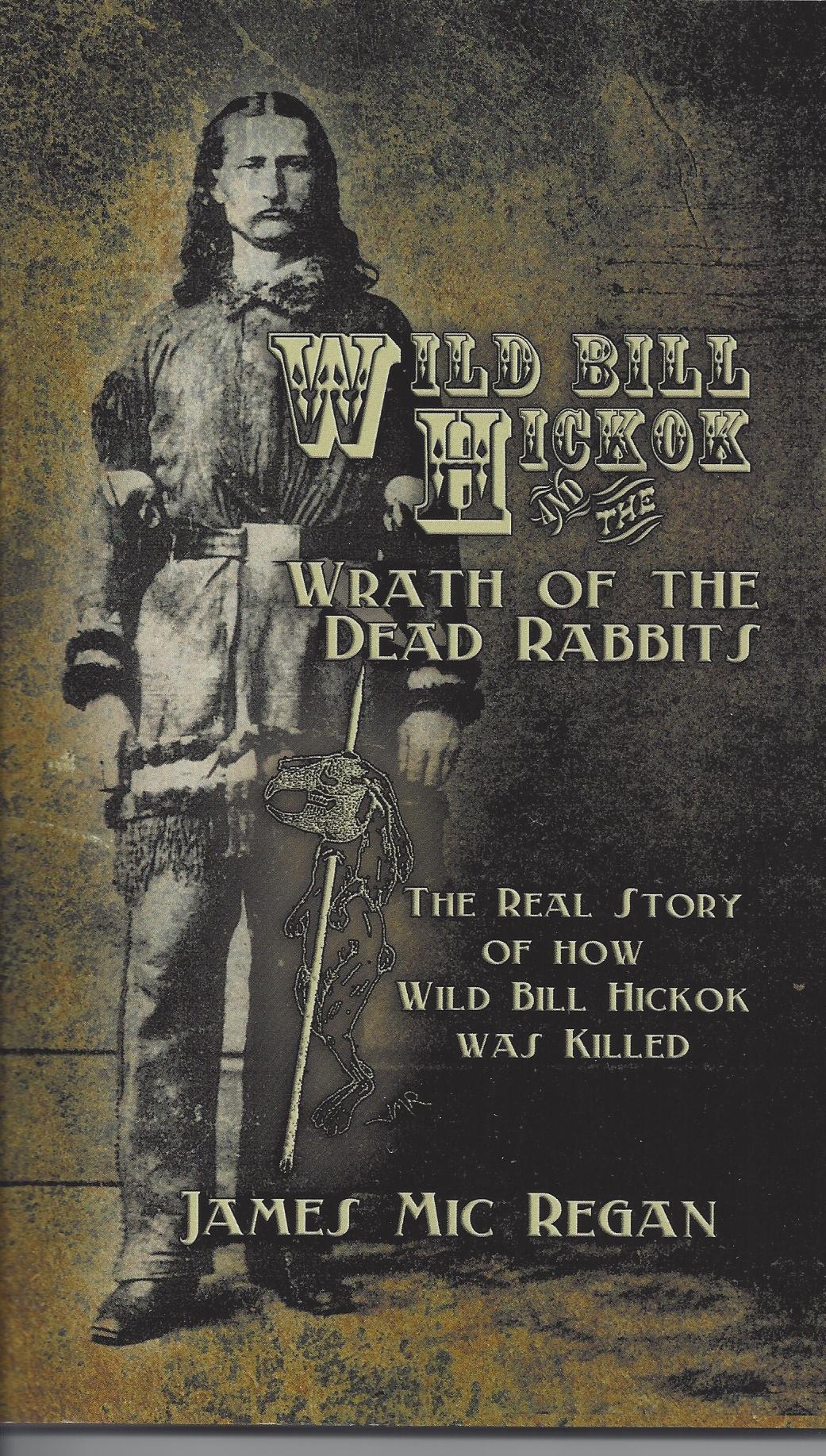 WILD BILL HICKOK AND THE WRATH OF THE DEAD RABBITS by James Mic Regan (Signalman Publishing, 2012, 195 pages, paperback, $14.99)