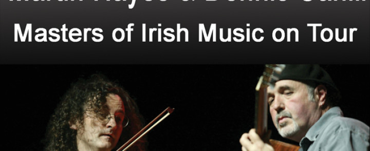 MARTIN HAYES & DENNIS CAHILL in CONCERT “Martin Hayes is one of the best fiddlers on the planet. Dennis Cahill is a subtle guitar master. Put aside your notion of Irish music as a bunch of familiar jigs and reels, and just listen.” NPR